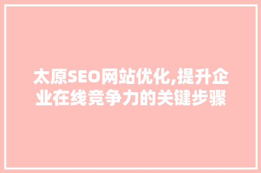 太原SEO网站优化,提升企业在线竞争力的关键步骤