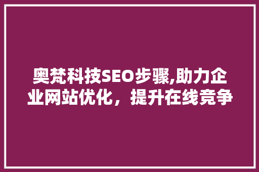 奥梵科技SEO步骤,助力企业网站优化，提升在线竞争力