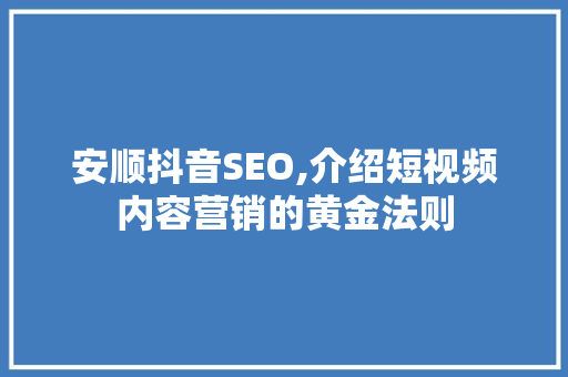 安顺抖音SEO,介绍短视频内容营销的黄金法则