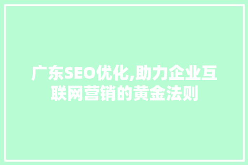 广东SEO优化,助力企业互联网营销的黄金法则