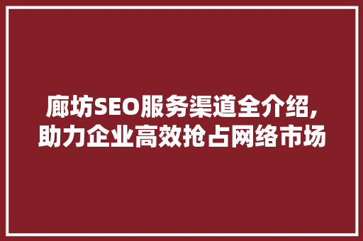 廊坊SEO服务渠道全介绍,助力企业高效抢占网络市场