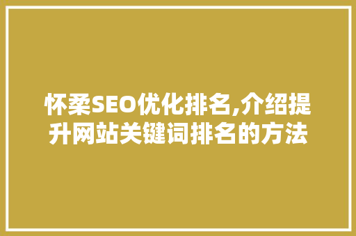 怀柔SEO优化排名,介绍提升网站关键词排名的方法