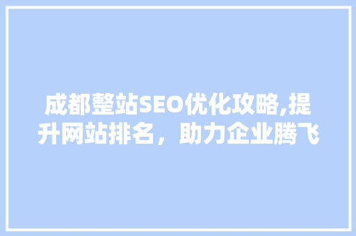 成都整站SEO优化攻略,提升网站排名，助力企业腾飞