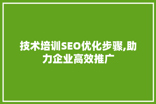 技术培训SEO优化步骤,助力企业高效推广