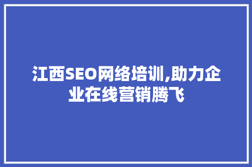 江西SEO网络培训,助力企业在线营销腾飞