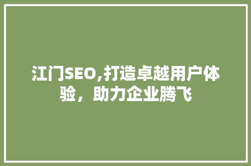 江门SEO,打造卓越用户体验，助力企业腾飞