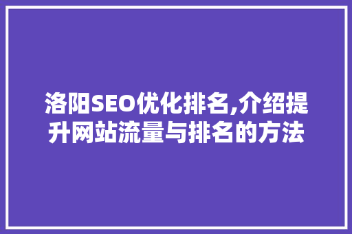 洛阳SEO优化排名,介绍提升网站流量与排名的方法