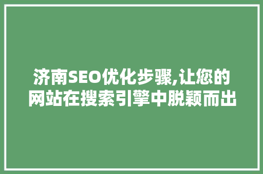 济南SEO优化步骤,让您的网站在搜索引擎中脱颖而出