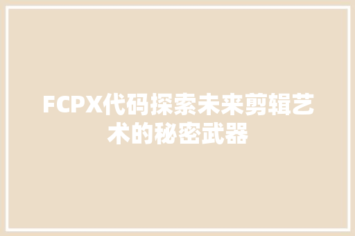 FCPX代码探索未来剪辑艺术的秘密武器