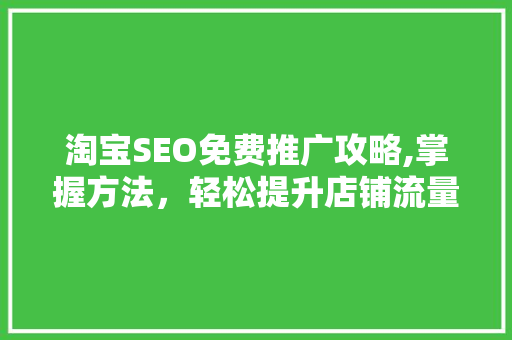 淘宝SEO免费推广攻略,掌握方法，轻松提升店铺流量