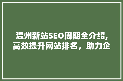 温州新站SEO周期全介绍,高效提升网站排名，助力企业腾飞