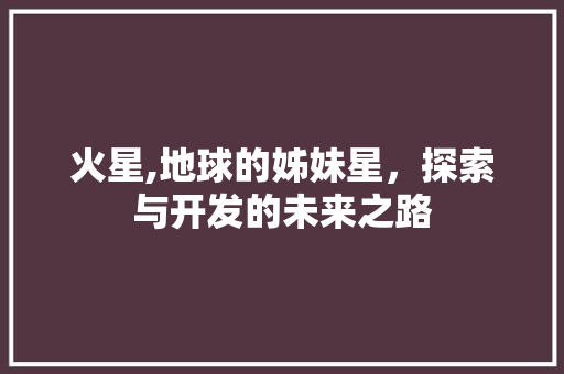 火星,地球的姊妹星，探索与开发的未来之路