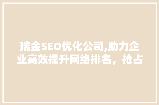 瑞金SEO优化公司,助力企业高效提升网络排名，抢占市场先机