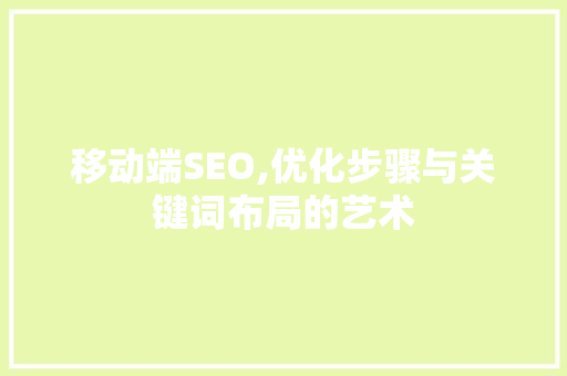 移动端SEO,优化步骤与关键词布局的艺术