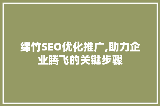 绵竹SEO优化推广,助力企业腾飞的关键步骤