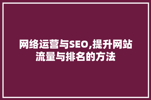 网络运营与SEO,提升网站流量与排名的方法