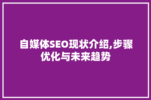 自媒体SEO现状介绍,步骤优化与未来趋势