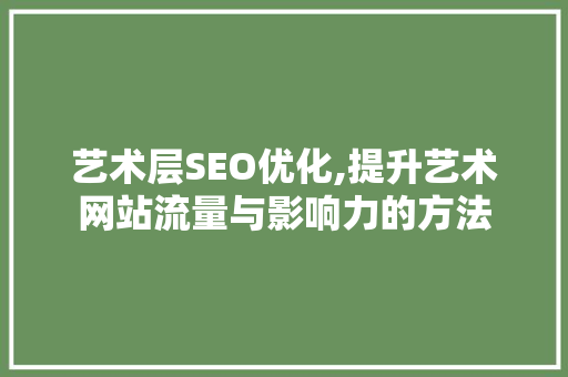 艺术层SEO优化,提升艺术网站流量与影响力的方法