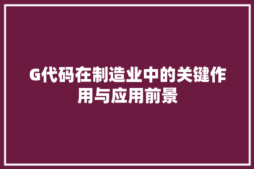 G代码在制造业中的关键作用与应用前景