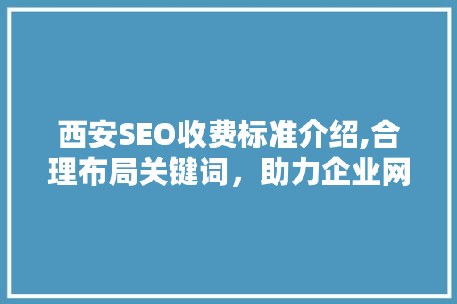 西安SEO收费标准介绍,合理布局关键词，助力企业网络营销