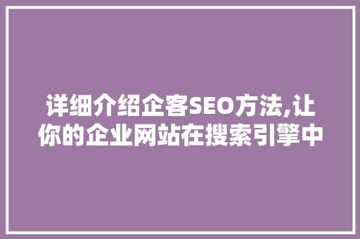 详细介绍企客SEO方法,让你的企业网站在搜索引擎中脱颖而出