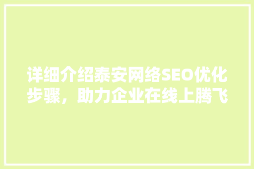 详细介绍泰安网络SEO优化步骤，助力企业在线上腾飞