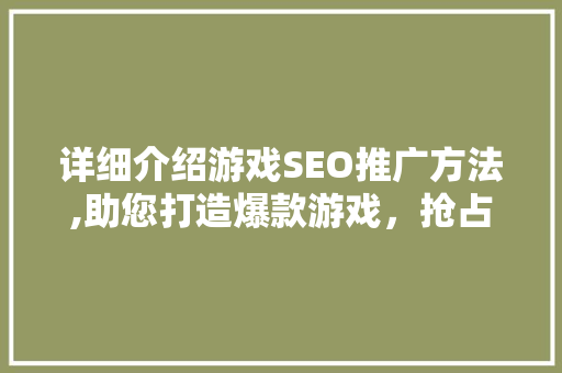 详细介绍游戏SEO推广方法,助您打造爆款游戏，抢占市场先机