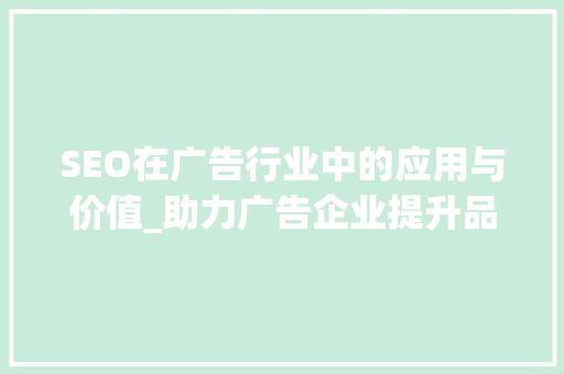 SEO在广告行业中的应用与价值_助力广告企业提升品牌影响力