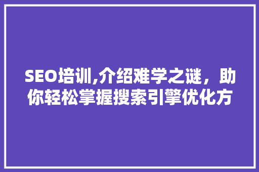 SEO培训,介绍难学之谜，助你轻松掌握搜索引擎优化方法