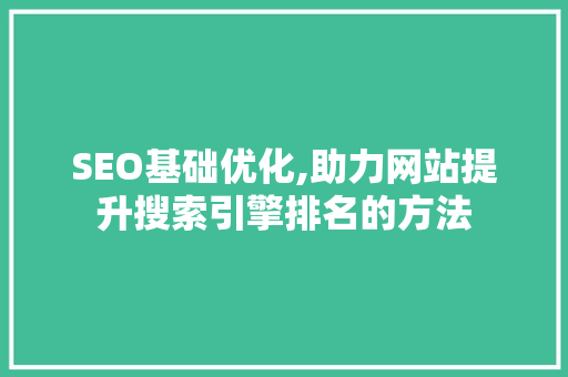 SEO基础优化,助力网站提升搜索引擎排名的方法