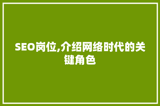 SEO岗位,介绍网络时代的关键角色