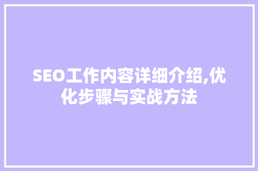 SEO工作内容详细介绍,优化步骤与实战方法