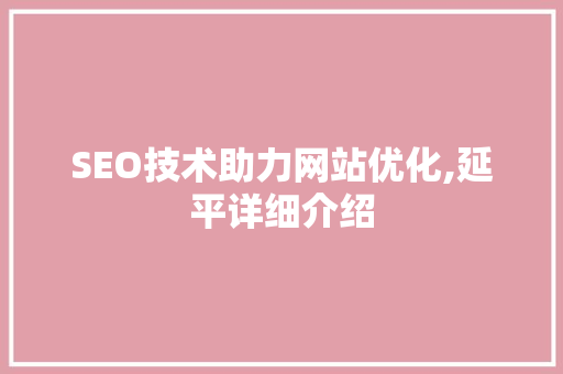 SEO技术助力网站优化,延平详细介绍