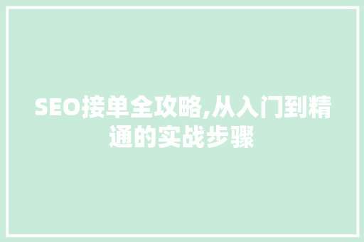 SEO接单全攻略,从入门到精通的实战步骤