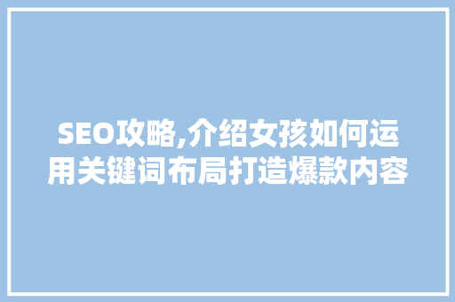 SEO攻略,介绍女孩如何运用关键词布局打造爆款内容