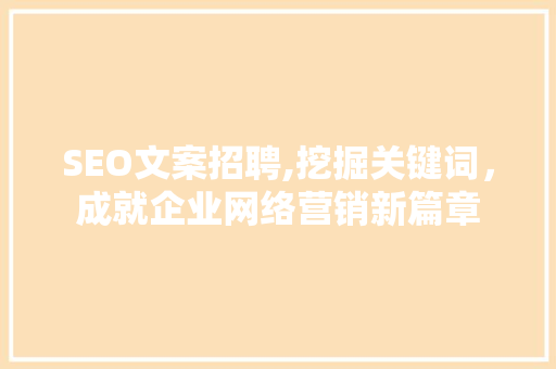 SEO文案招聘,挖掘关键词，成就企业网络营销新篇章