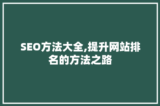 SEO方法大全,提升网站排名的方法之路  第1张