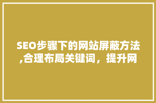 SEO步骤下的网站屏蔽方法,合理布局关键词，提升网站安全性