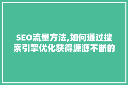 SEO流量方法,如何通过搜索引擎优化获得源源不断的流量