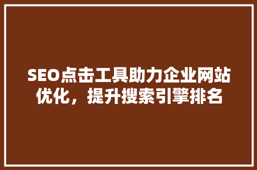 SEO点击工具助力企业网站优化，提升搜索引擎排名