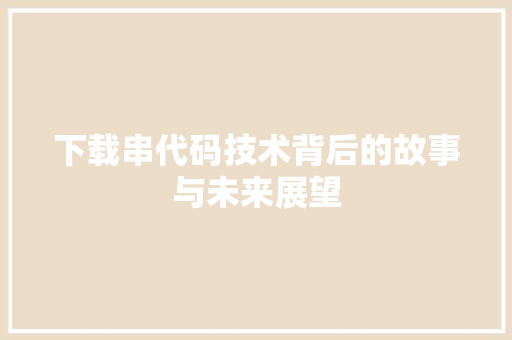 下载串代码技术背后的故事与未来展望