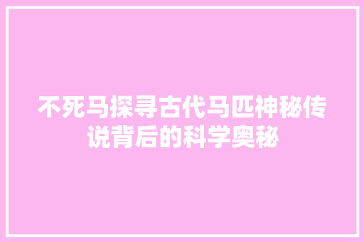 不死马探寻古代马匹神秘传说背后的科学奥秘