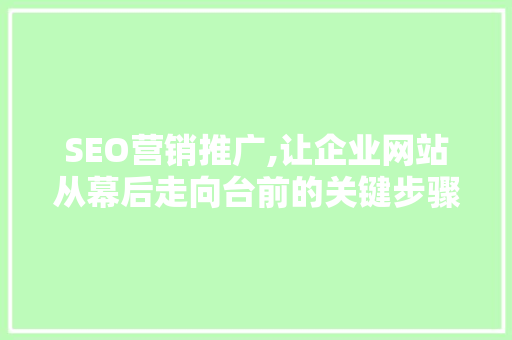 SEO营销推广,让企业网站从幕后走向台前的关键步骤