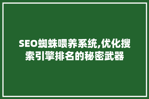 SEO蜘蛛喂养系统,优化搜索引擎排名的秘密武器