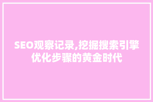 SEO观察记录,挖掘搜索引擎优化步骤的黄金时代