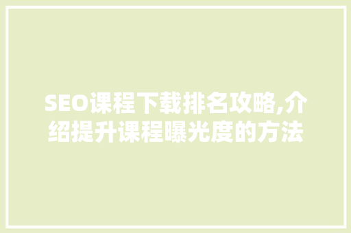SEO课程下载排名攻略,介绍提升课程曝光度的方法