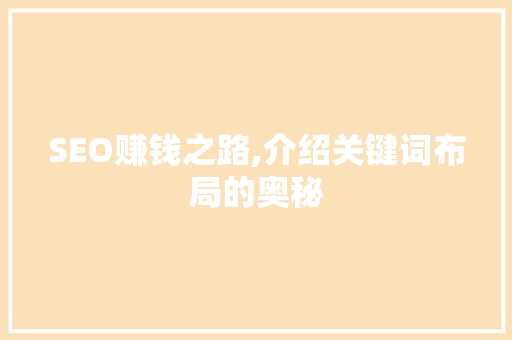 SEO赚钱之路,介绍关键词布局的奥秘