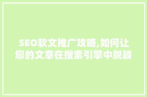 SEO软文推广攻略,如何让您的文章在搜索引擎中脱颖而出