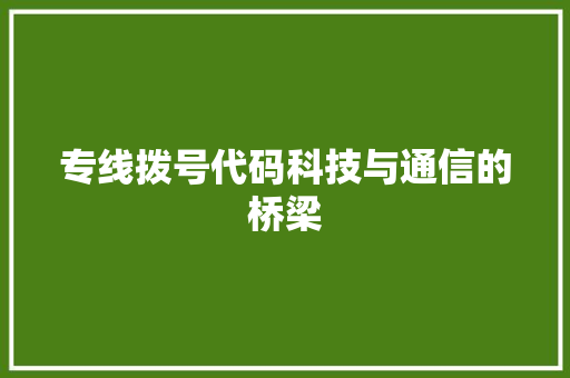 专线拨号代码科技与通信的桥梁