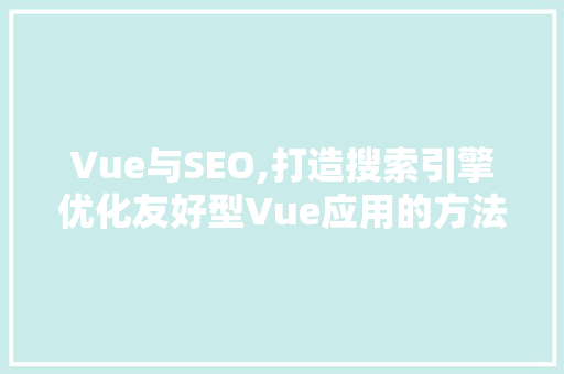 Vue与SEO,打造搜索引擎优化友好型Vue应用的方法